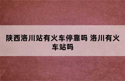 陕西洛川站有火车停靠吗 洛川有火车站吗